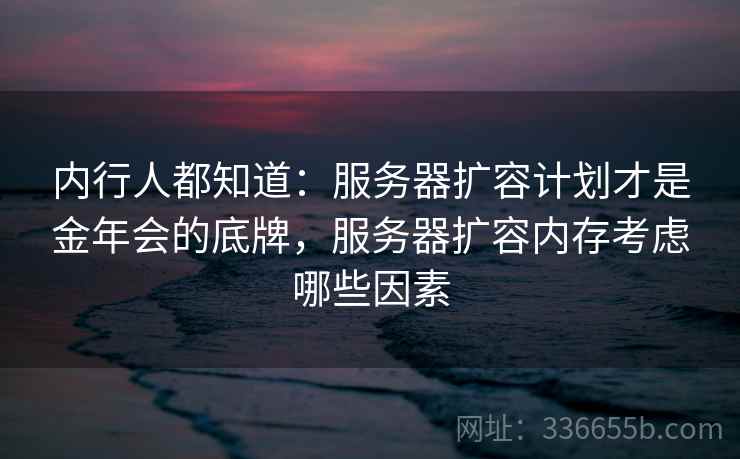 内行人都知道：服务器扩容计划才是金年会的底牌，服务器扩容内存考虑哪些因素