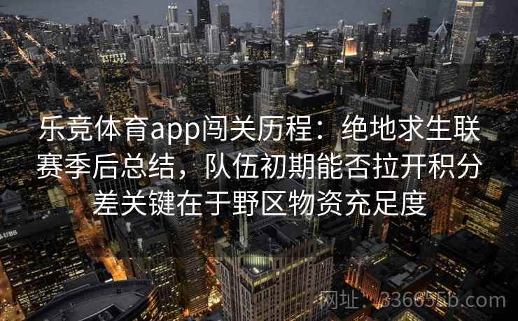 乐竞体育app闯关历程：绝地求生联赛季后总结，队伍初期能否拉开积分差关键在于野区物资充足度