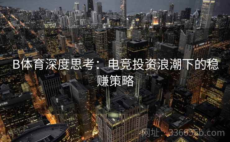 B体育深度思考：电竞投资浪潮下的稳赚策略