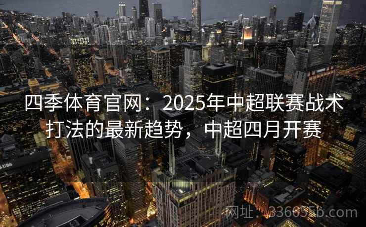 四季体育官网：2025年中超联赛战术打法的最新趋势，中超四月开赛