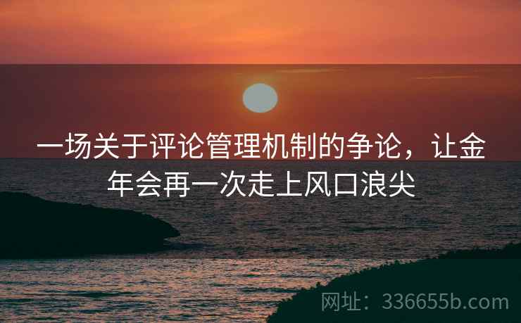 一场关于评论管理机制的争论，让金年会再一次走上风口浪尖
