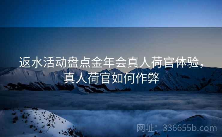 返水活动盘点金年会真人荷官体验，真人荷官如何作弊