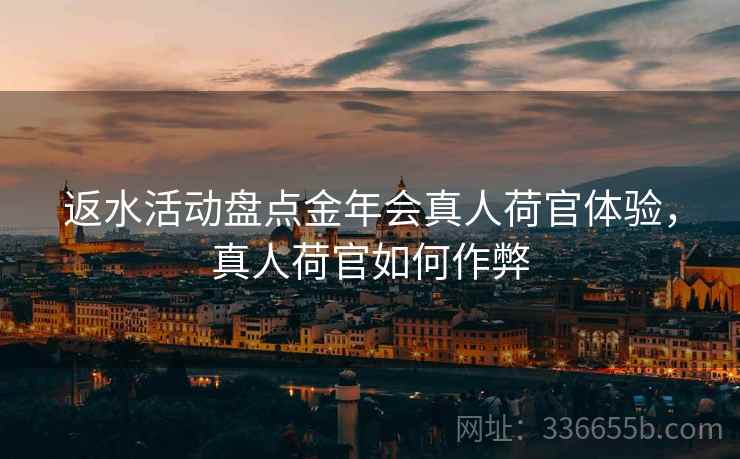 返水活动盘点金年会真人荷官体验，真人荷官如何作弊