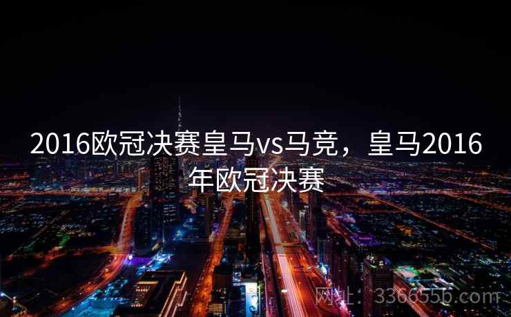 2016欧冠决赛皇马vs马竞，皇马2016年欧冠决赛