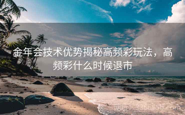 金年会技术优势揭秘高频彩玩法，高频彩什么时候退市