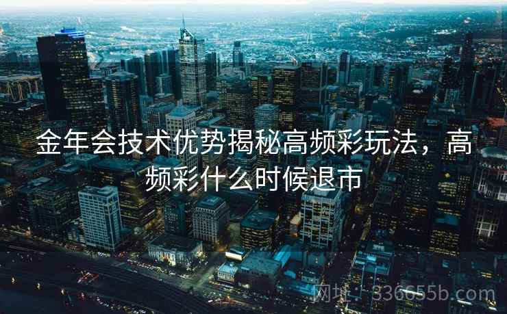 金年会技术优势揭秘高频彩玩法，高频彩什么时候退市