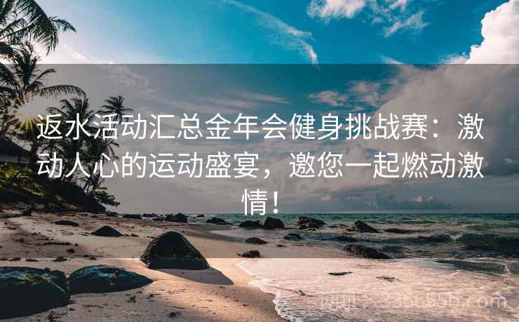 返水活动汇总金年会健身挑战赛：激动人心的运动盛宴，邀您一起燃动激情！