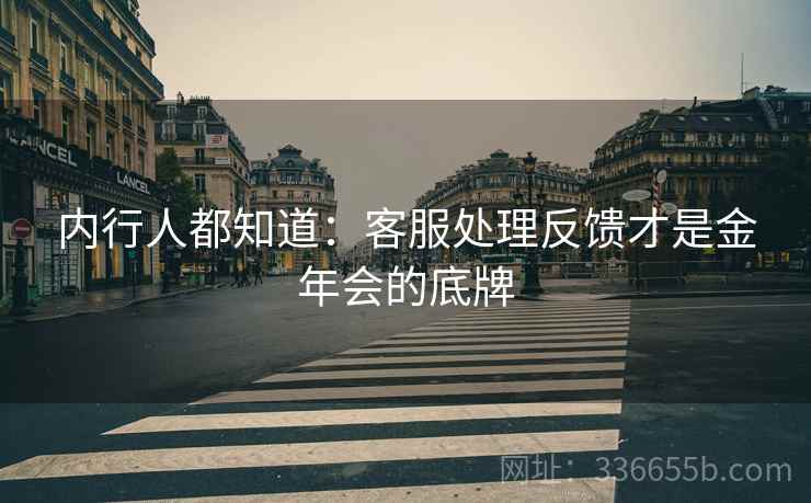 内行人都知道：客服处理反馈才是金年会的底牌