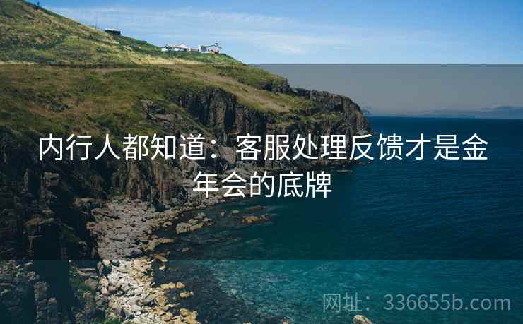 内行人都知道：客服处理反馈才是金年会的底牌