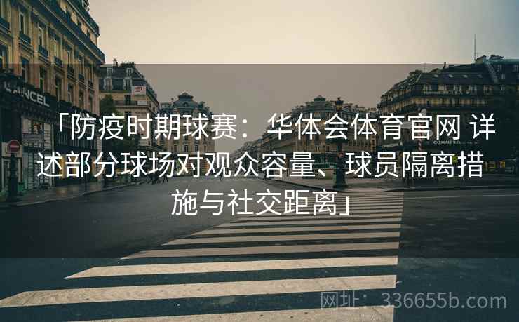 「防疫时期球赛：华体会体育官网 详述部分球场对观众容量、球员隔离措施与社交距离」