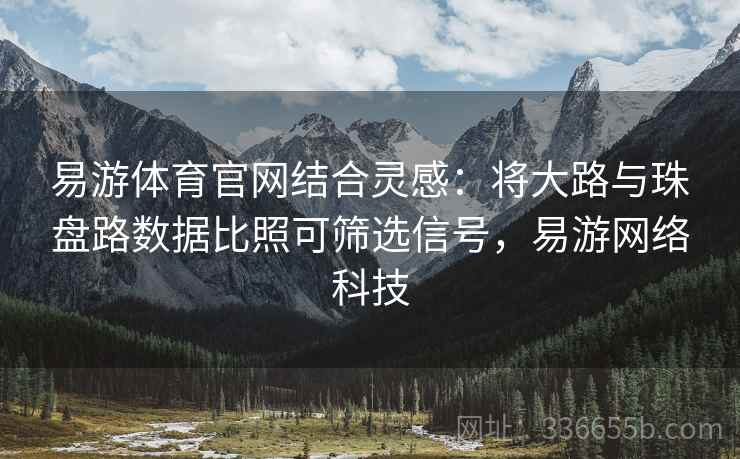 易游体育官网结合灵感：将大路与珠盘路数据比照可筛选信号，易游网络科技