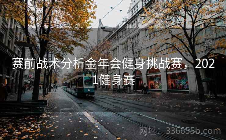 赛前战术分析金年会健身挑战赛，2021健身赛